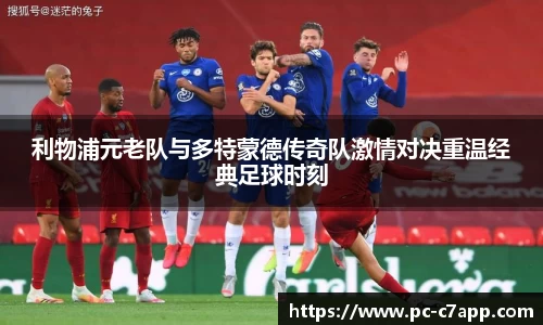 利物浦元老队与多特蒙德传奇队激情对决重温经典足球时刻